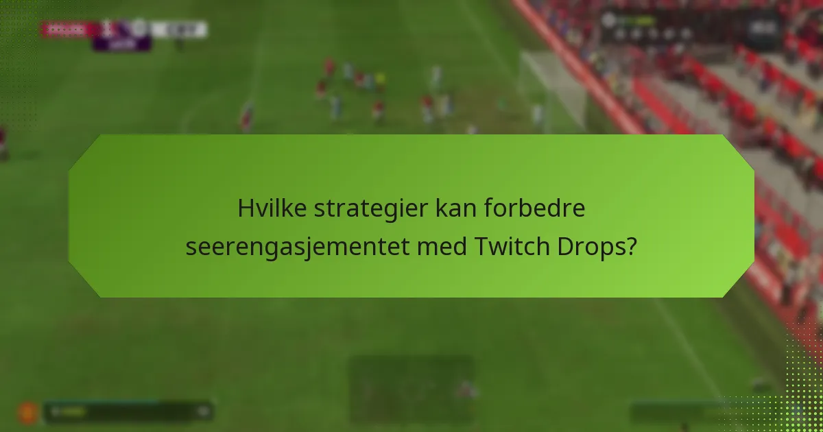 Hvilke strategier kan forbedre seerengasjementet med Twitch Drops?
