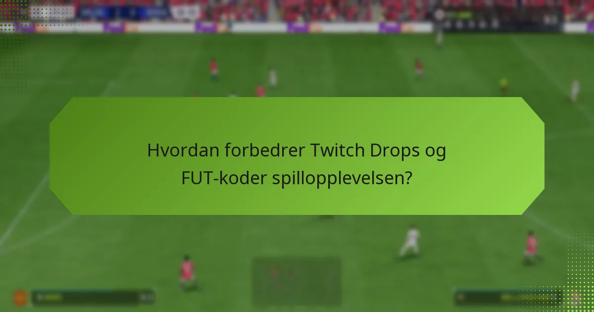 Hvordan forbedrer Twitch Drops og FUT-koder spillopplevelsen?
